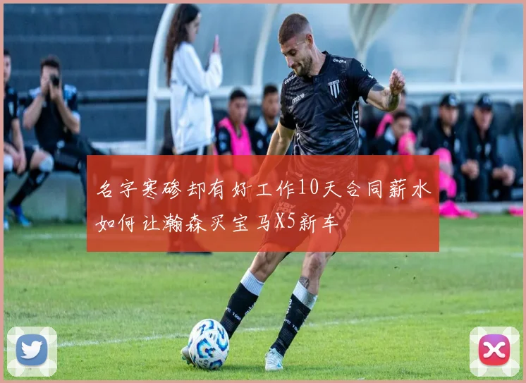 名字寒碜却有好工作10天合同薪水如何让瀚森买宝马X5新车