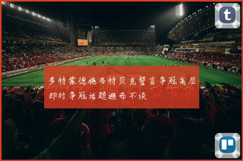 多特蒙德施洛特贝克誓言争冠高层却对争冠话题避而不谈