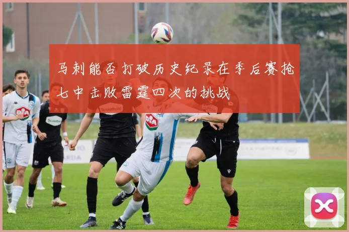 马刺能否打破历史纪录在季后赛抢七中击败雷霆四次的挑战