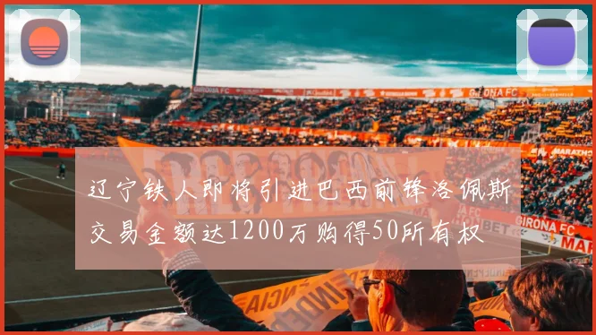 辽宁铁人即将引进巴西前锋洛佩斯交易金额达1200万购得50所有权