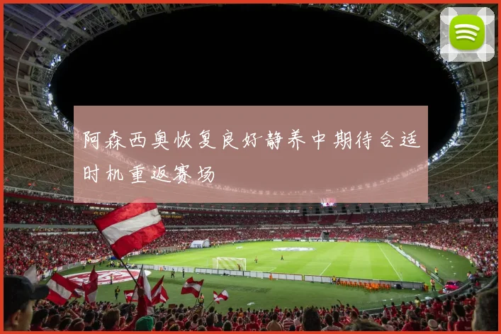 阿森西奥恢复良好静养中期待合适时机重返赛场
