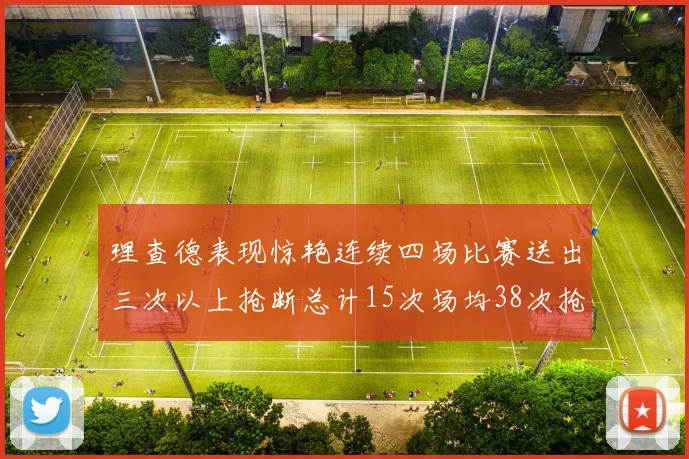 理查德表现惊艳连续四场比赛送出三次以上抢断总计15次场均38次抢断成球队防守利器