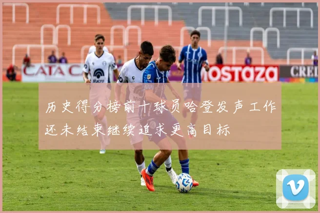 历史得分榜前十球员哈登发声工作还未结束继续追求更高目标