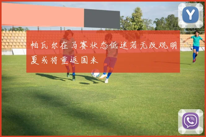 帕瓦尔在马赛状态低迷若无改观明夏或将重返国米
