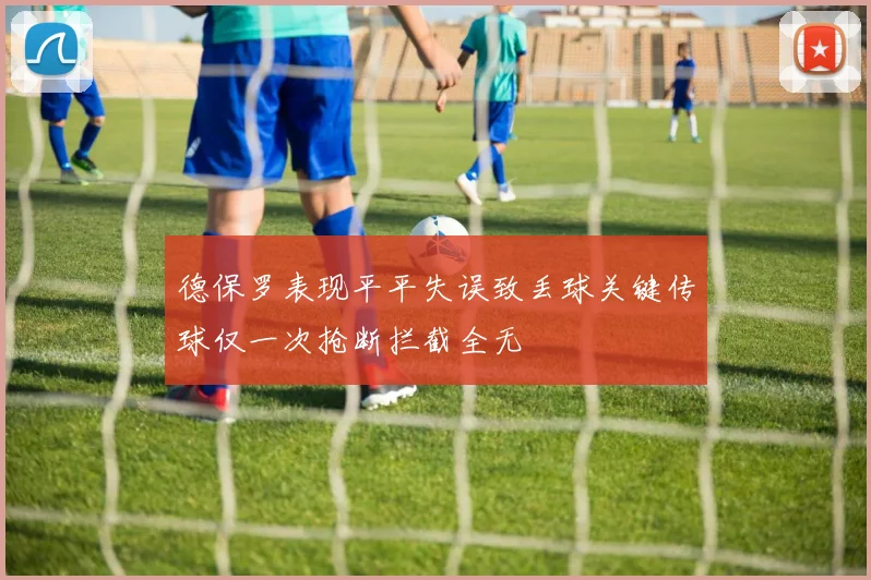 德保罗表现平平失误致丢球关键传球仅一次抢断拦截全无