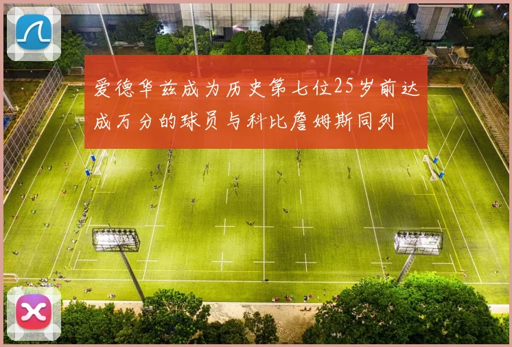 爱德华兹成为历史第七位25岁前达成万分的球员与科比詹姆斯同列