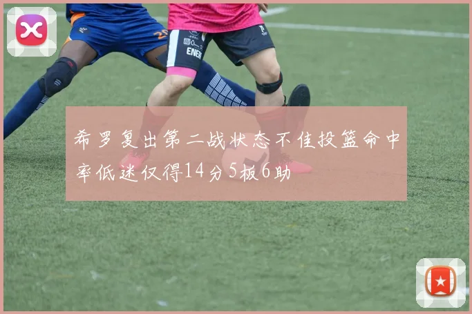 希罗复出第二战状态不佳投篮命中率低迷仅得14分5板6助