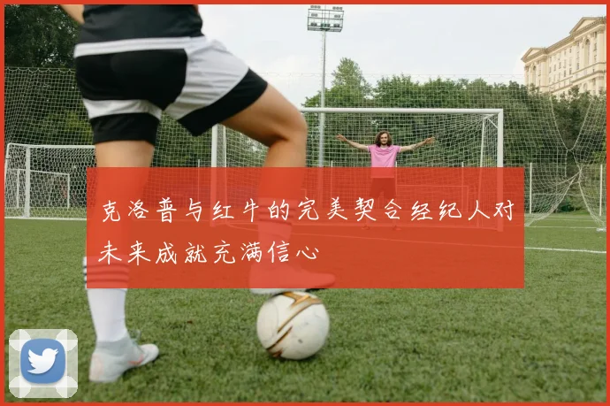 克洛普与红牛的完美契合经纪人对未来成就充满信心