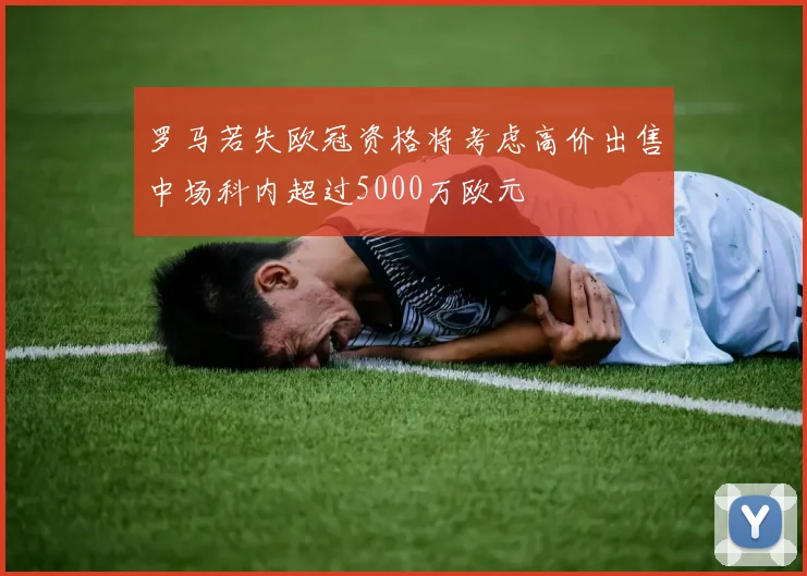 罗马若失欧冠资格将考虑高价出售中场科内超过5000万欧元